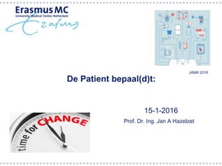 De Patient bepaal(d)t:
15-1-2016
Prof. Dr. Ing. Jan A Hazelzet
JAMA 2016
 