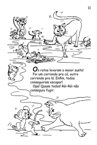 Os ratos levaram o maior susto!
Foi um correndo pra cá, outro
correndo pra lá. Enfim, todos
conseguiram escapar!
Opa! Quase todos! Rói-Rói não
conseguiu fugir.
11
 