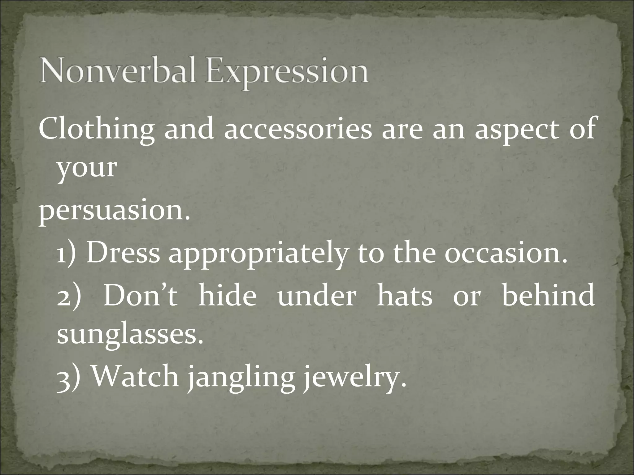 Clothing and accessories are an aspect of
your
persuasion.
1) Dress appropriately to the occasion.
2) Don’t hide under hats or behind
sunglasses.
3) Watch jangling jewelry.
 