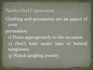 Clothing and accessories are an aspect of
your
persuasion.
1) Dress appropriately to the occasion.
2) Don’t hide under hats or behind
sunglasses.
3) Watch jangling jewelry.
 
