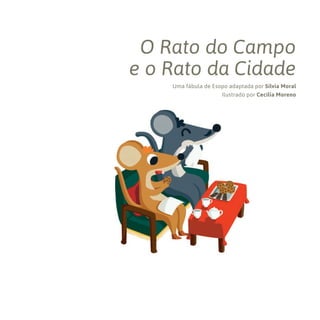 Uma fábula de Esopo adaptada por Sílvia Moral
Ilustrado por Cecilia Moreno
O Rato do Campo
e o Rato da Cidade
001133 081-096.indd 81 24/04/17 15:37
 
