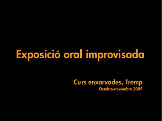 Exposició oral improvisada

           Curs enxarxades, Tremp
                   Octubre-novembre 2009
 