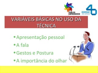 •Apresentação pessoal
•A fala
•Gestos e Postura
•A importância do olhar
VARIÁVEIS BÁSICAS NO USO DAVARIÁVEIS BÁSICAS NO USO DA
TÉCNICATÉCNICA
 