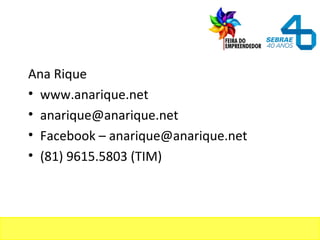 Ana Rique
• www.anarique.net
• anarique@anarique.net
• Facebook – anarique@anarique.net
• (81) 9615.5803 (TIM)
 