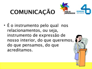 COMUNICAÇÃO
• É o instrumento pelo qual nos
relacionamentos, ou seja,
instrumento de expressão de
nosso interior, do que queremos,
do que pensamos, do que
acreditamos.
 