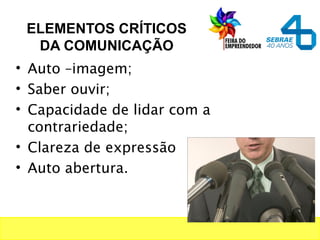 ELEMENTOS CRÍTICOS
DA COMUNICAÇÃO
• Auto –imagem;
• Saber ouvir;
• Capacidade de lidar com a
contrariedade;
• Clareza de expressão
• Auto abertura.
 
