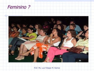 Feminino ? Prof. Ms. Luiz Felippe M. Ramos 