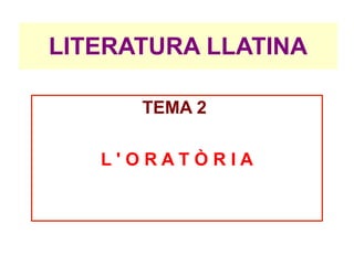 LITERATURA LLATINA

      TEMA 2

   L'ORATÒRIA
 