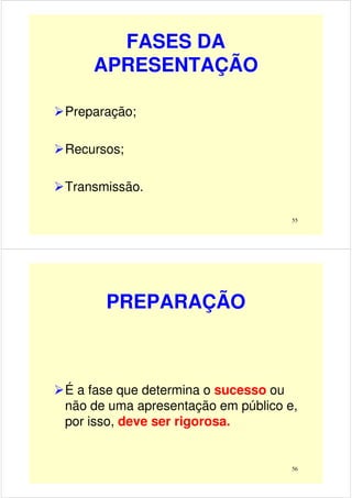 FASES DA
APRESENTAÇÃO
Preparação;
55
Recursos;
Transmissão.
PREPARAÇÃO
56
É a fase que determina o sucesso ou
não de uma apresentação em público e,
por isso, deve ser rigorosa.
 