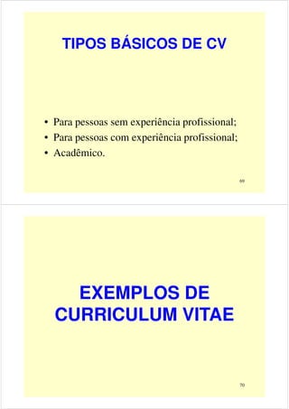 TIPOS BÁSICOS DE CV
• Para pessoas sem experiência profissional;
• Para pessoas com experiência profissional;
• Acadêmico.
69
EXEMPLOS DE
CURRICULUM VITAE
70
CURRICULUM VITAE
 