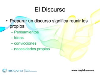 www.sheylaluna.com
El Discurso
• Preparar un discurso significa reunir los
propios:
– Pensamientos
– Ideas
– convicciones
– necesidades propias
 