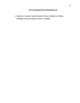 25
ACTIVIDADES DE APRENDIZAJE
 Elaborar un resumen de las Diversas Formas de Hablar en Público,
entregarlo de forma impresa, mínimo 3 cuartillas.
 