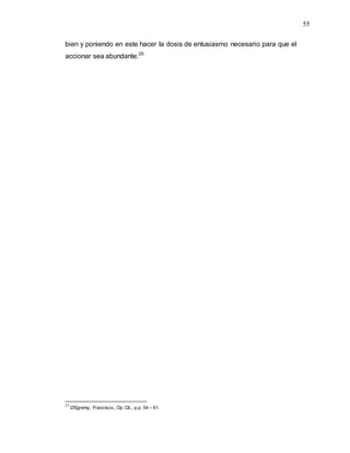 55
bien y poniendo en este hacer la dosis de entusiasmo necesario para que el
accionar sea abundante.25
25
D’Egremy, Francisco., Op. Cit., p.p. 54 – 61.
 