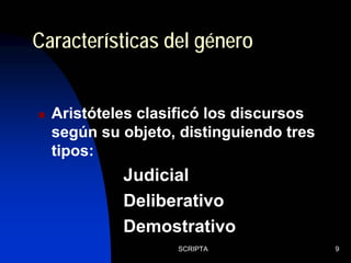 SCRIPTA 9
Aristóteles clasificó los discursos
según su objeto, distinguiendo tres
tipos:
Características del género
Judicial
Deliberativo
Demostrativo
 