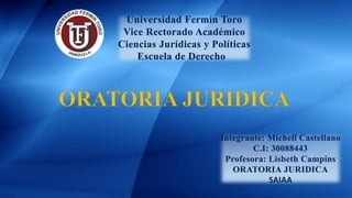 Universidad Fermín Toro
Vice Rectorado Académico
Ciencias Jurídicas y Políticas
Escuela de Derecho
Integrante: Michell Castellano
C.I: 30088443
Profesora: Lisbeth Campins
ORATORIA JURIDICA
SAIAA
 
