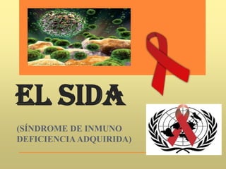 EL SIDA
(SÍNDROME DE INMUNO
DEFICIENCIAADQUIRIDA)
 