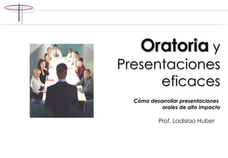 Oratoria  y Presentaciones eficaces C ómo desarrollar presentaciones  orales de alto impacto Prof. Ladislao Huber 