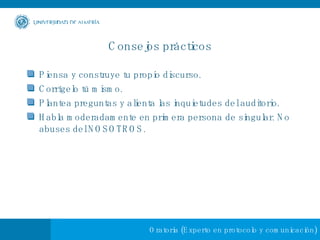 Consejos prácticos Piensa y construye tu propio discurso. Corrígelo tú mismo. Plantea preguntas y alienta las inquietudes del auditorio.  Habla moderadamente en primera persona de singular. No abuses del NOSOTROS. 
