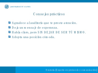 Consejos prácticos Agradece al auditorio que te preste atención.  Deja un mensaje de esperanza. Habla claro, pero SIN DEJAR DE SER TÚ MISMO.  Adopta una posición cómoda. 