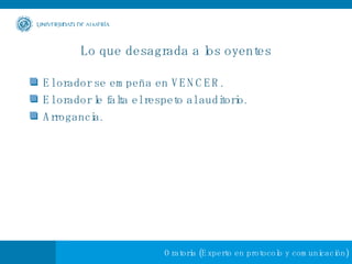 Lo que desagrada a los oyentes El orador se empeña en VENCER. El orador le falta el respeto al auditorio. Arrogancia. 