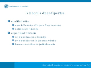 Vir bonus dicendi peritus cualidad ética usar la Retórica sólo para fines honestos estudios de Filosofía capacidad oratoria  se intensifica con el estudio se intensifica con la práctica retórica busca convertirse en  facilidad oratoria 