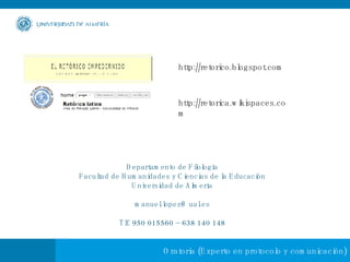 Departamento de Filología Facultad de Humanidades y Ciencias de la Educación Universidad de Almería [email_address] Tlf. 950 015560 – 638 140 148 http://retorico.blogspot.com http://retorica.wikispaces.com 