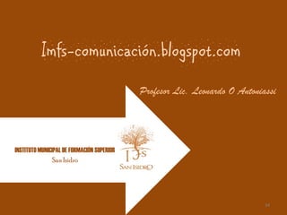 Imfs-comunicación.blogspot.com
                                            Profesor Lic. Leonardo O Antoniassi




INSTITUTO MUNICIPAL DE FORMACIÓN SUPERIOR
               San Isidro




                                                                            34
 