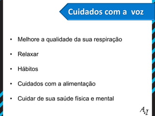Cuidados com a voz
• Melhore a qualidade da sua respiração
• Relaxar
• Hábitos
• Cuidados com a alimentação
• Cuidar de sua saúde física e mental
 
