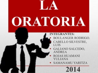 LA 
ORATORIA 
INTEGRANTES: 
 BOULANGER RODRIGO. 
 CABELLO SILVESTRE, 
LUIS 
 GALIANO SALCEDO, 
ANDREA 
 ROJAS HUAMANI 
YULIANA 
 SAMANAMU YARITZA 
2014 
 