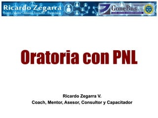 Oratoria con PNL
Ricardo Zegarra V.
Coach, Mentor, Asesor, Consultor y Capacitador
 