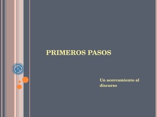 PRIMEROS PASOS Un acercamiento al discurso 