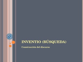 INVENTIO (BÚSQUEDA) Construcción del discurso 