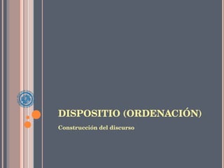 DISPOSITIO (ORDENACIÓN) Construcción del discurso 
