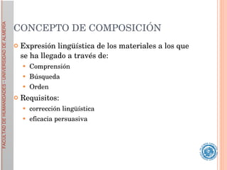 CONCEPTO DE COMPOSICIÓN Expresión lingüística de los materiales a los que se ha llegado a través de: Comprensión Búsqueda  Orden Requisitos:  corrección lingüística  eficacia persuasiva 