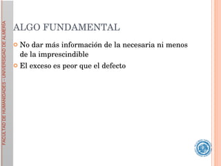 ALGO FUNDAMENTAL No dar más información de la necesaria ni menos de la imprescindible El exceso es peor que el defecto 