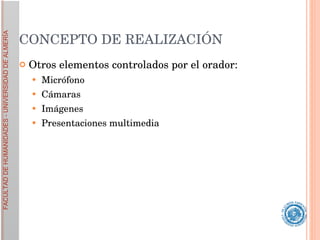CONCEPTO DE REALIZACIÓN Otros elementos controlados por el orador: Micrófono Cámaras Imágenes Presentaciones multimedia 