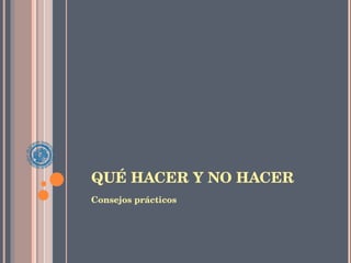 QUÉ HACER Y NO HACER Consejos prácticos 
