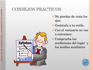 No pierdas de vista los ojos. Gesticula a tu estilo. Con el vestuario no vas a convencer. Comprueba las condiciones del lugar  y los medios auxiliares. CONSEJOS PRÁCTICOS 