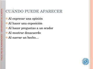 CUÁNDO PUEDE APARECER Al expresar una opinión Al hacer una exposición Al hacer preguntas a un orador Al mostrar desacuerdo  Al narrar un hecho… 