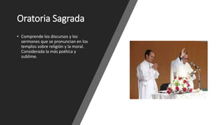 Oratoria Sagrada
• Comprende los discursos y los
sermones que se pronuncian en los
templos sobre religión y la moral.
Considerada la más poética y
sublime.
 