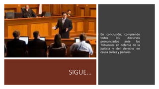 SIGUE…
• En conclusión, comprende
todos los discursos
pronunciados ante los
Tribunales en defensa de la
justicia y del derecho en
causa civiles y penales.
 