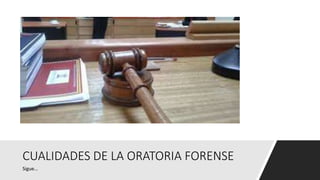CUALIDADES DE LA ORATORIA FORENSE
Sigue…
 