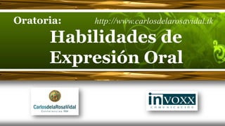 Oratoria:   http://www.carlosdelarosavidal.tk

      Habilidades de
      Expresión Oral
 