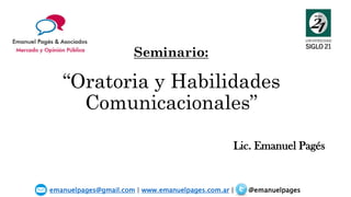 “Oratoria y Habilidades
Comunicacionales”
Lic. Emanuel Pagés
emanuelpages@gmail.com | www.emanuelpages.com.ar | @emanuelpages
Seminario:
 