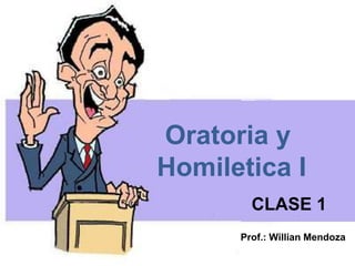 Oratoria y
Homiletica I
Prof.: Willian Mendoza
CLASE 1
 