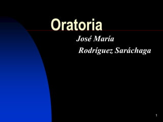 1
Oratoria
José María
Rodríguez Saráchaga
 