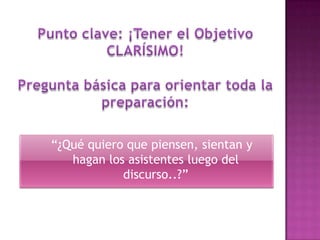 “¿Qué quiero que piensen, sientan y
hagan los asistentes luego del
discurso..?”

 