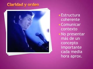  Estructura

coherente
 Comunicar
contexto
 No presentar
más de un
concepto
importante
cada media
hora aprox.

 