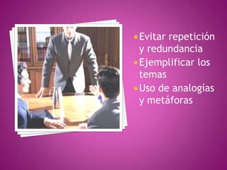  Evitar

repetición
y redundancia
 Ejemplificar los
temas
 Uso de analogías
y metáforas

 