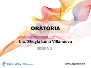 www.sheylaluna.comwww.sheylaluna.com
ORATORIA
Lic. Sheyla Luna Villanueva
SESION 2
 